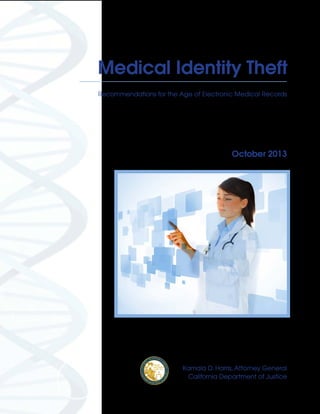 Medical Identity Theft
Recommendations for the Age of Electronic Medical Records

October 2013

Kamala D. Harris, Attorney General
California Department of Justice

 