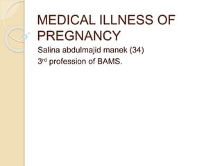 MEDICAL ILLNESS OF
PREGNANCY
Salina abdulmajid manek (34)
3rd profession of BAMS.
 