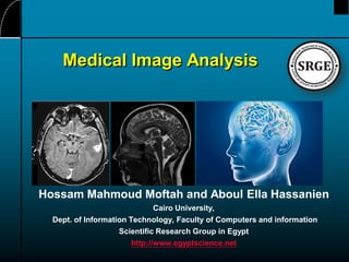 Medical Image Analysis

Hossam Mahmoud Moftah and Aboul Ella Hassanien
Cairo University,
Dept. of Information Technology, Faculty of Computers and information
Scientific Research Group in Egypt
http://www.egyptscience.net

 