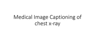Medical Image Captioning of
chest x-ray
 