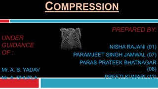 COMPRESSION
PREPARED BY:
NISHA RAJANI (01)
PARAMJEET SINGH JAMWAL (07)
PARAS PRATEEK BHATNAGAR
(08)
PREETI KUMARI (12)
UNDER
GUIDANCE
OF :
Mr. A. S. YADAV
Mr. A. SHUKLA
 