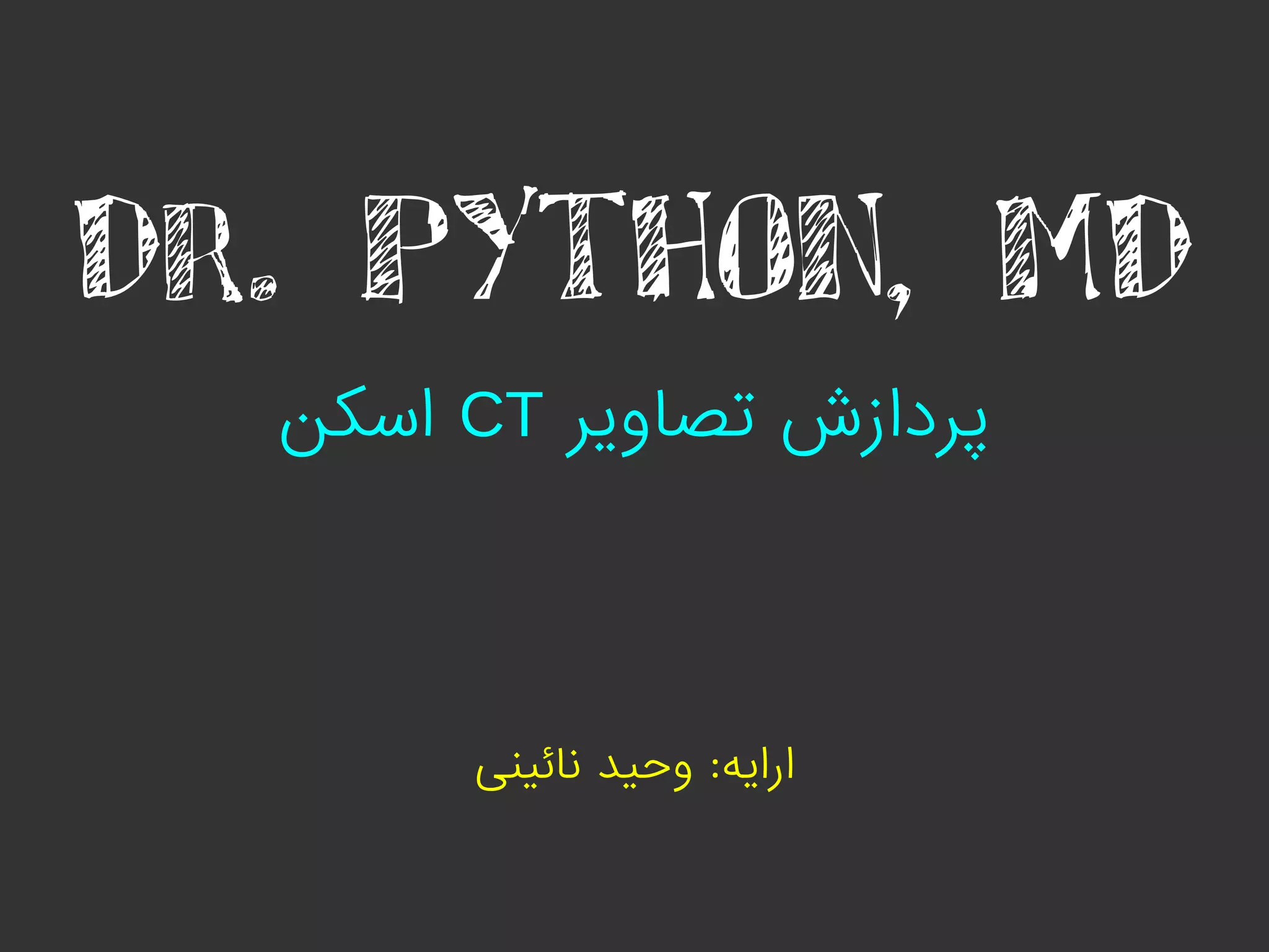 ‫تصاویر‬ ‫پردازش‬CT‫اسکن‬
Dr. PYTHON, MD
‫نائینی‬ ‫وحید‬ :‫ارایه‬
 