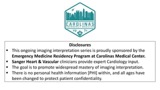 Disclosures
 This ongoing imaging interpretation series is proudly sponsored by the
Emergency Medicine Residency Program ...
