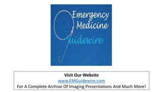 Visit Our Website
www.EMGuidewire.com
For A Complete Archive Of Imaging Presentations And Much More!
 