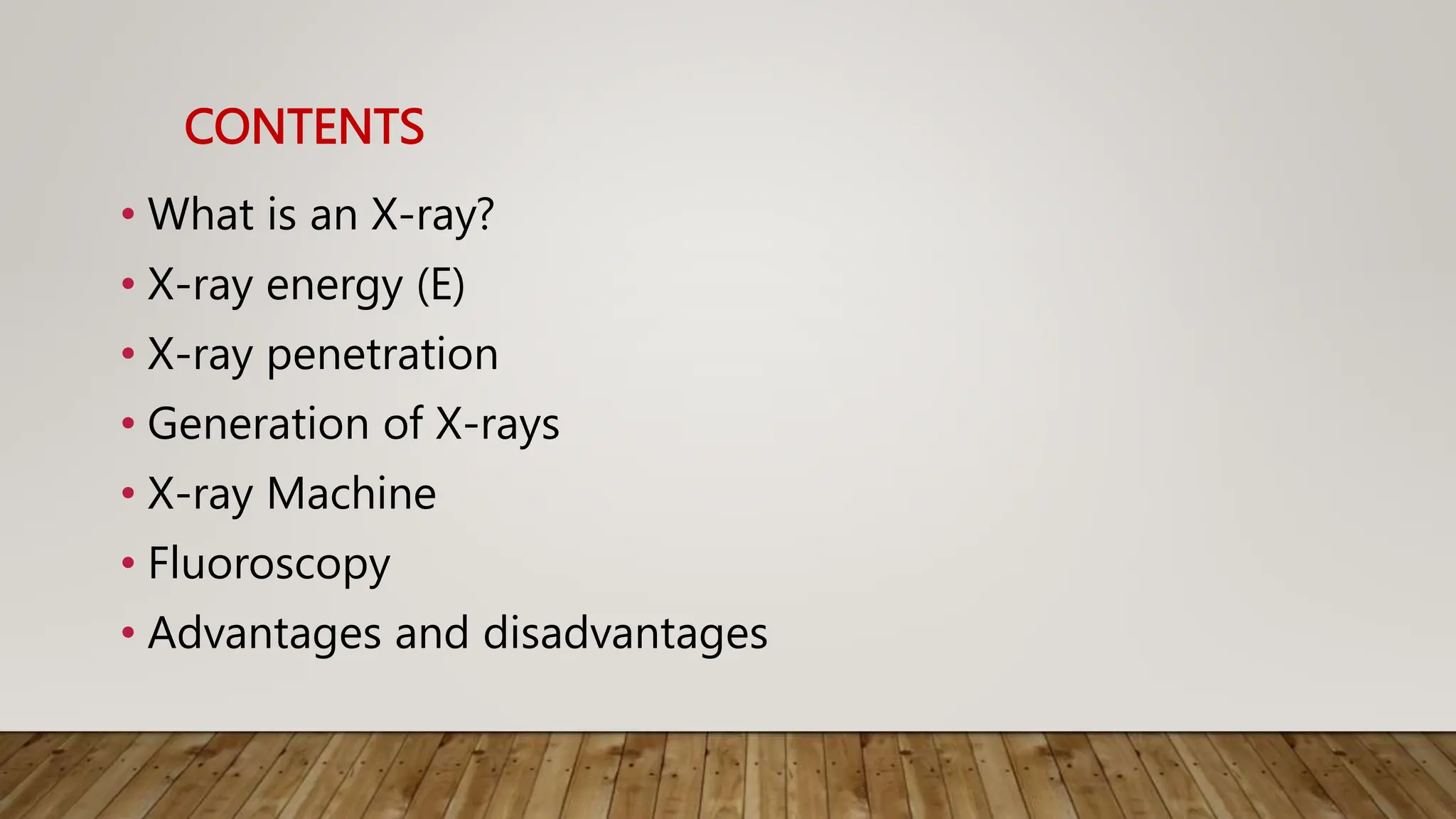 CONTENTS
• What is an X-ray?
• X-ray energy (E)
• X-ray penetration
• Generation of X-rays
• X-ray Machine
• Fluoroscopy
• Advantages and disadvantages
 