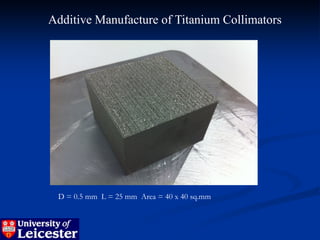 Additive Manufacture of Titanium Collimators




 D = 0.5 mm L = 25 mm Area = 40 x 40 sq.mm
 