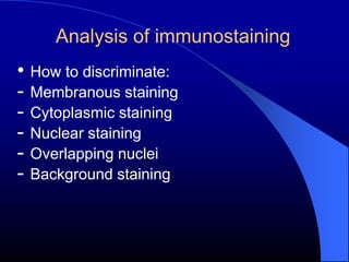 Analysis of immunostaining
• How to discriminate:
- Membranous staining
- Cytoplasmic staining
- Nuclear staining
- Overlapping nuclei
- Background staining
 