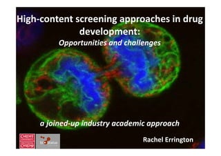High‐content screening approaches in drug 
              development:
          Opportunities and challenges




     a joined‐up industry academic approach
                                 Rachel Errington
 