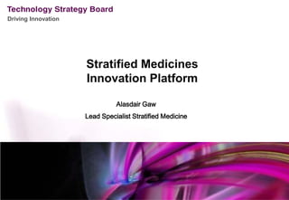 Driving Innovation




                     Stratified Medicines
                     Innovation Platform

                               Alasdair Gaw
                     Lead Specialist Stratified Medicine
 