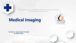 Medical Imaging
School Of Engineering and Applied Sciences Electric And Computer
Information Technology Division
Stu Name : Esraa Ahmed Al-arbed
Dr. Bahlol Fgee
 