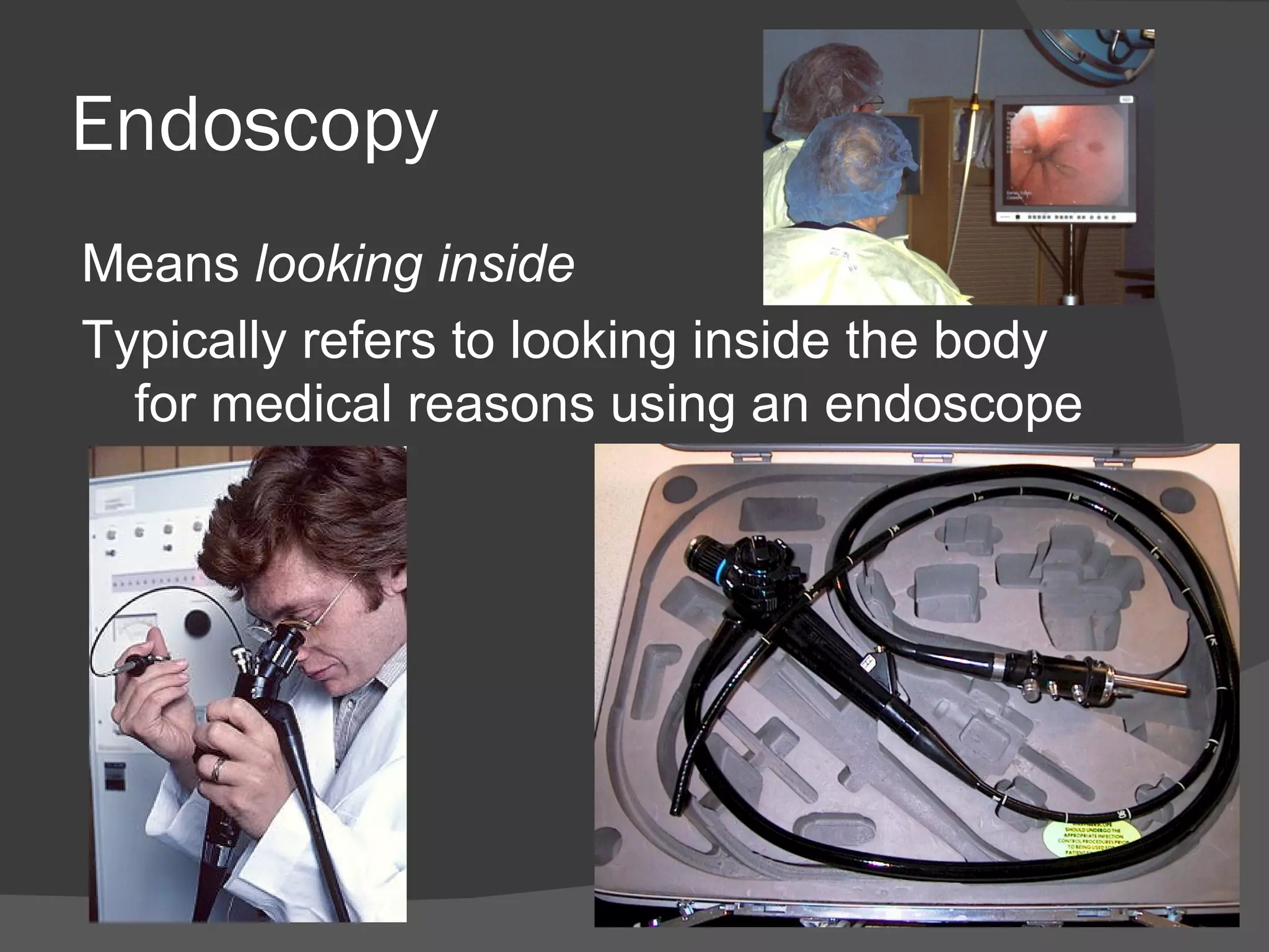 Endoscopy
Means looking inside
Typically refers to looking inside the body
  for medical reasons using an endoscope
 