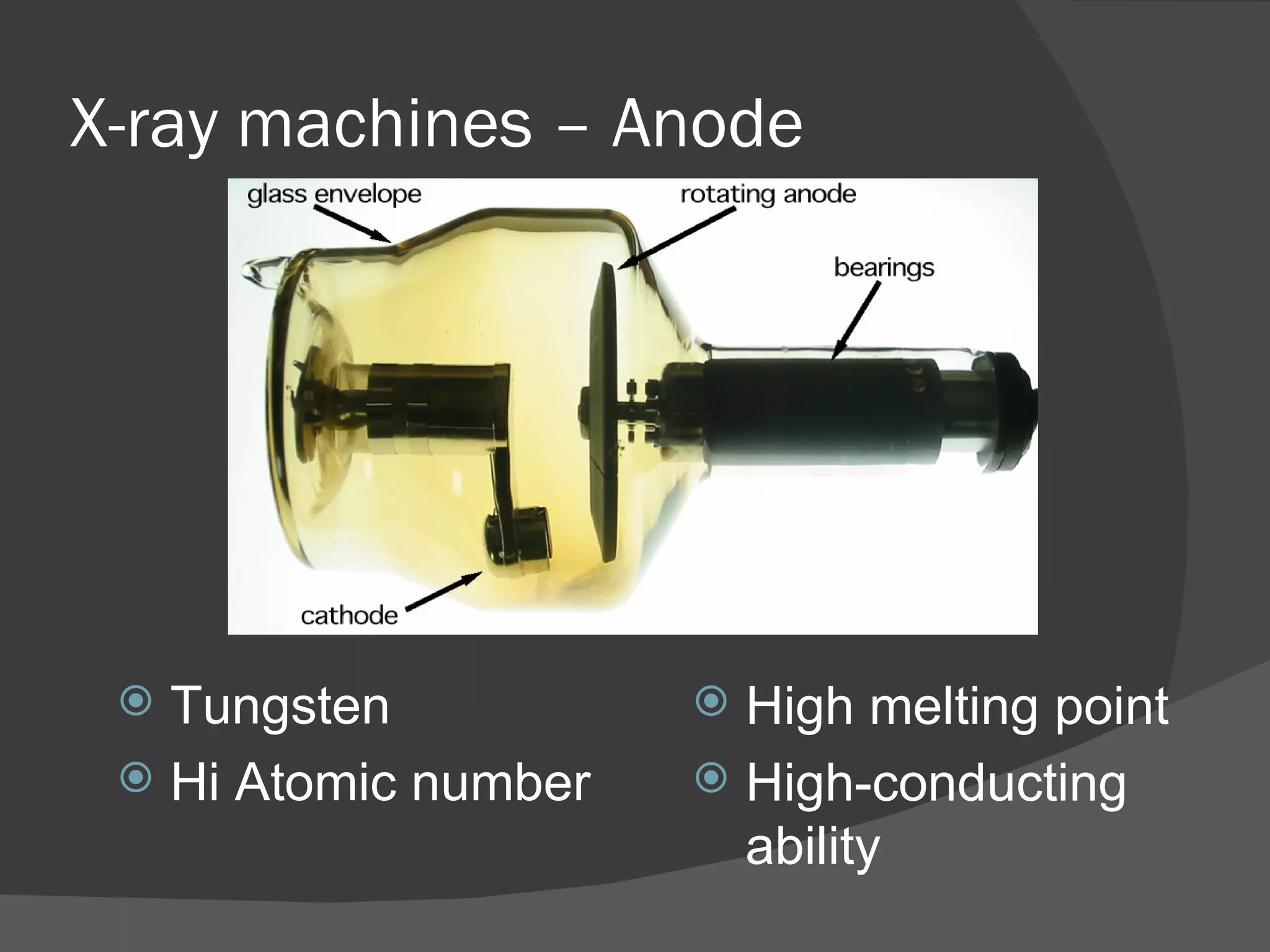 X-ray machines – Anode




  Tungsten            High melting point
  Hi Atomic number    High-conducting
                        ability
 