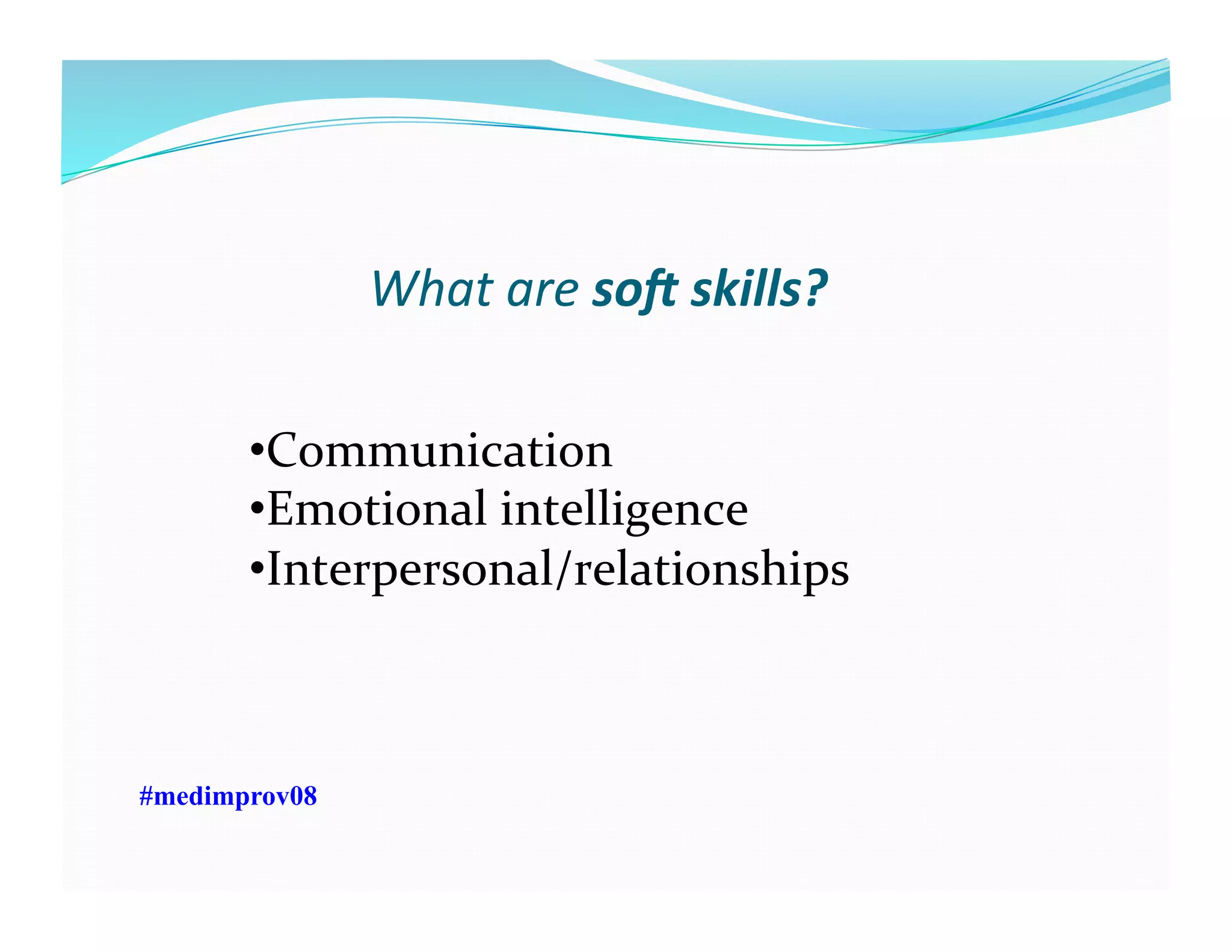 What	
  are	
  so0	
  skills?	
  	
  
#medimprov08
• Communication	
  
• Emotional	
  intelligence	
  
• Interpersonal/relationships	
  	
  
 