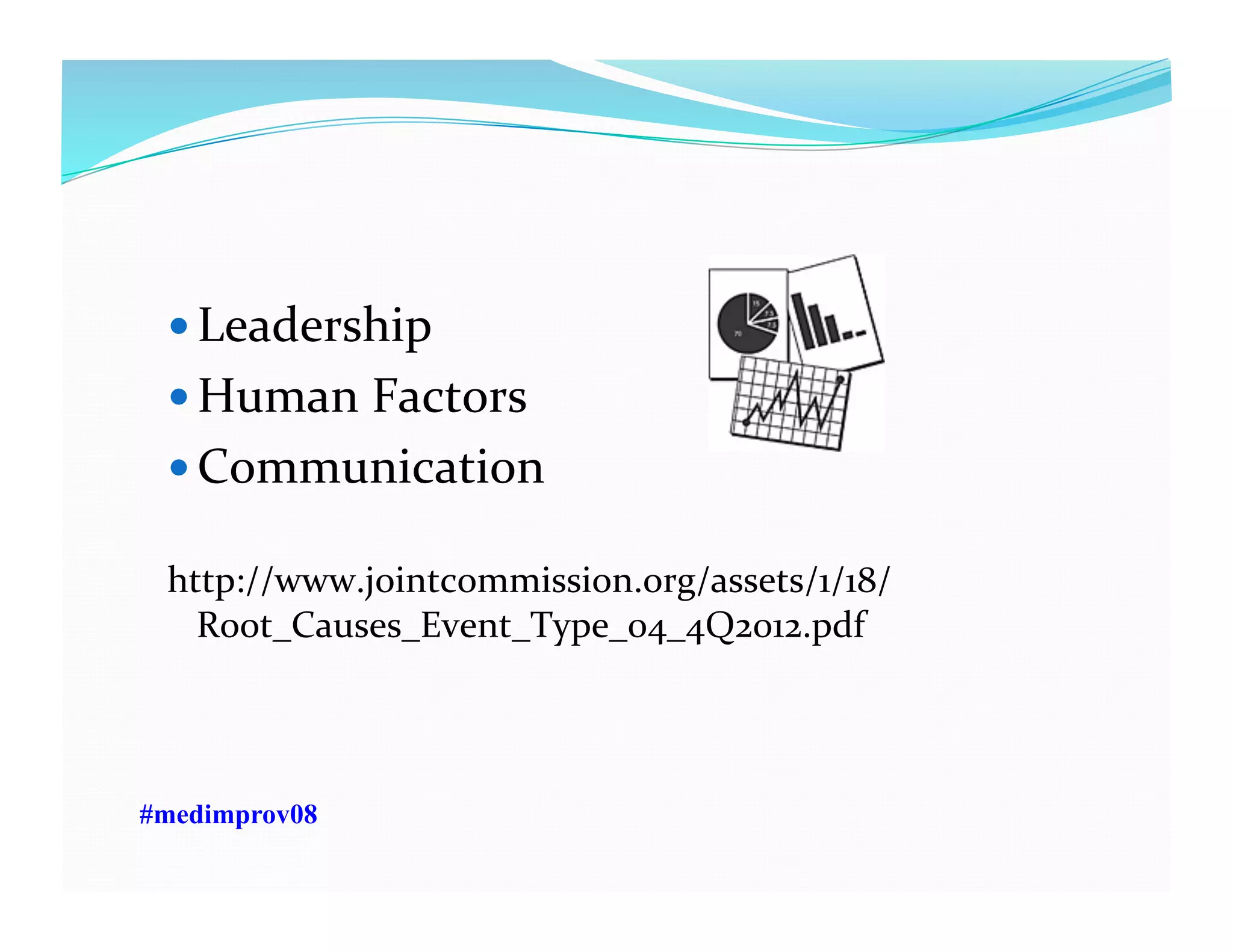  Leadership	
  
 Human	
  Factors	
  
 Communication	
  
http://www.jointcommission.org/assets/1/18/
Root_Causes_Event_Type_04_4Q2012.pdf	
  
#medimprov08
 
