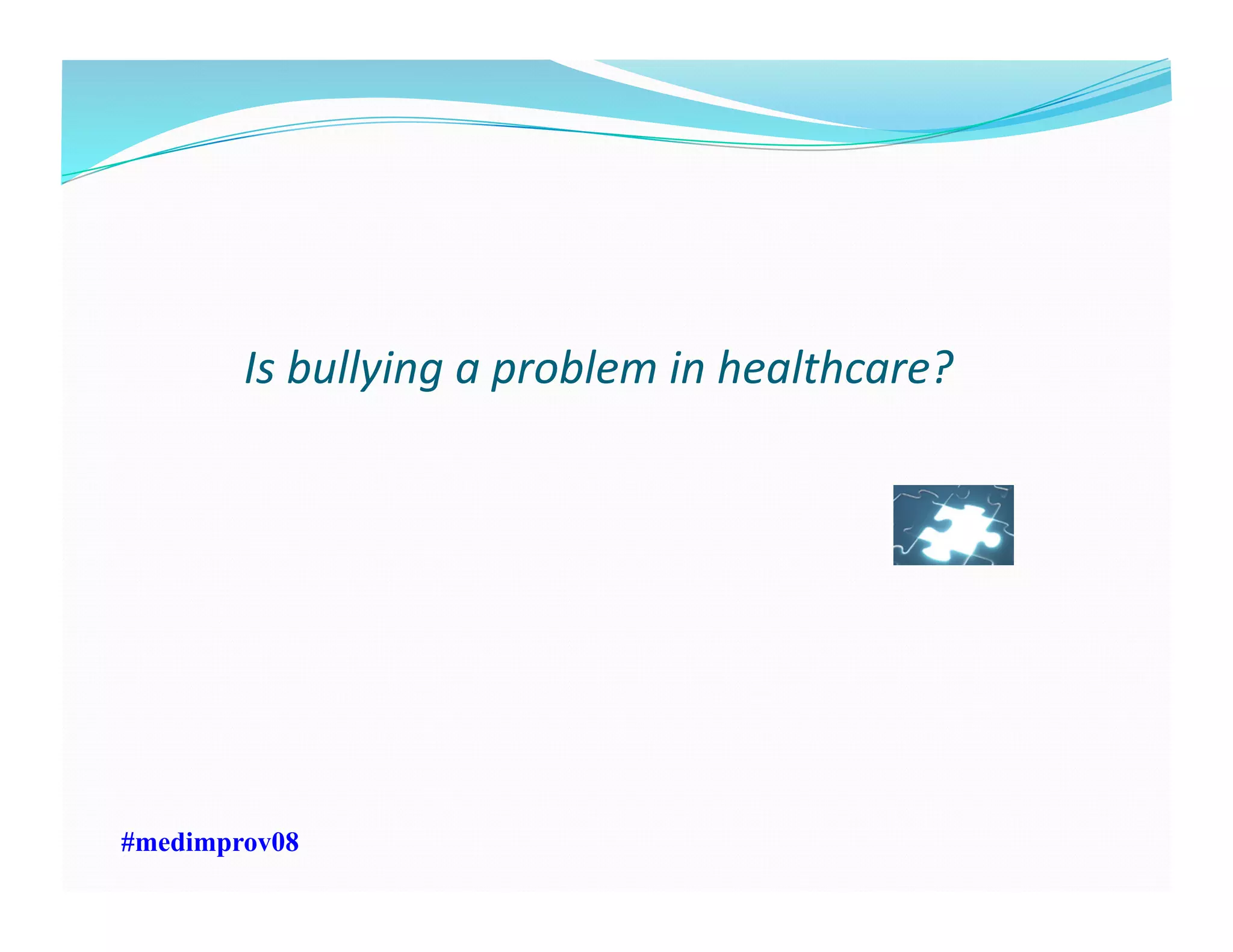 Is	
  bullying	
  a	
  problem	
  in	
  healthcare?	
  
#medimprov08
 