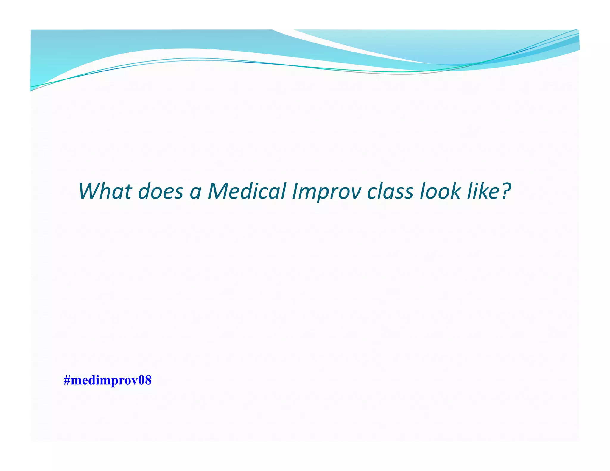 What	
  does	
  a	
  Medical	
  Improv	
  class	
  look	
  like?	
  
#medimprov08
 