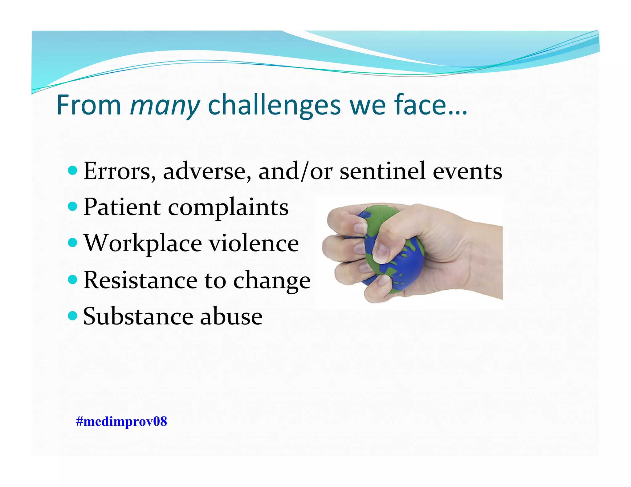 From	
  many	
  challenges	
  we	
  face…	
  
 Errors,	
  adverse,	
  and/or	
  sentinel	
  events	
  
 Patient	
  complaints	
  
 Workplace	
  violence	
  
 Resistance	
  to	
  change	
  
 Substance	
  abuse	
  
#medimprov08
 