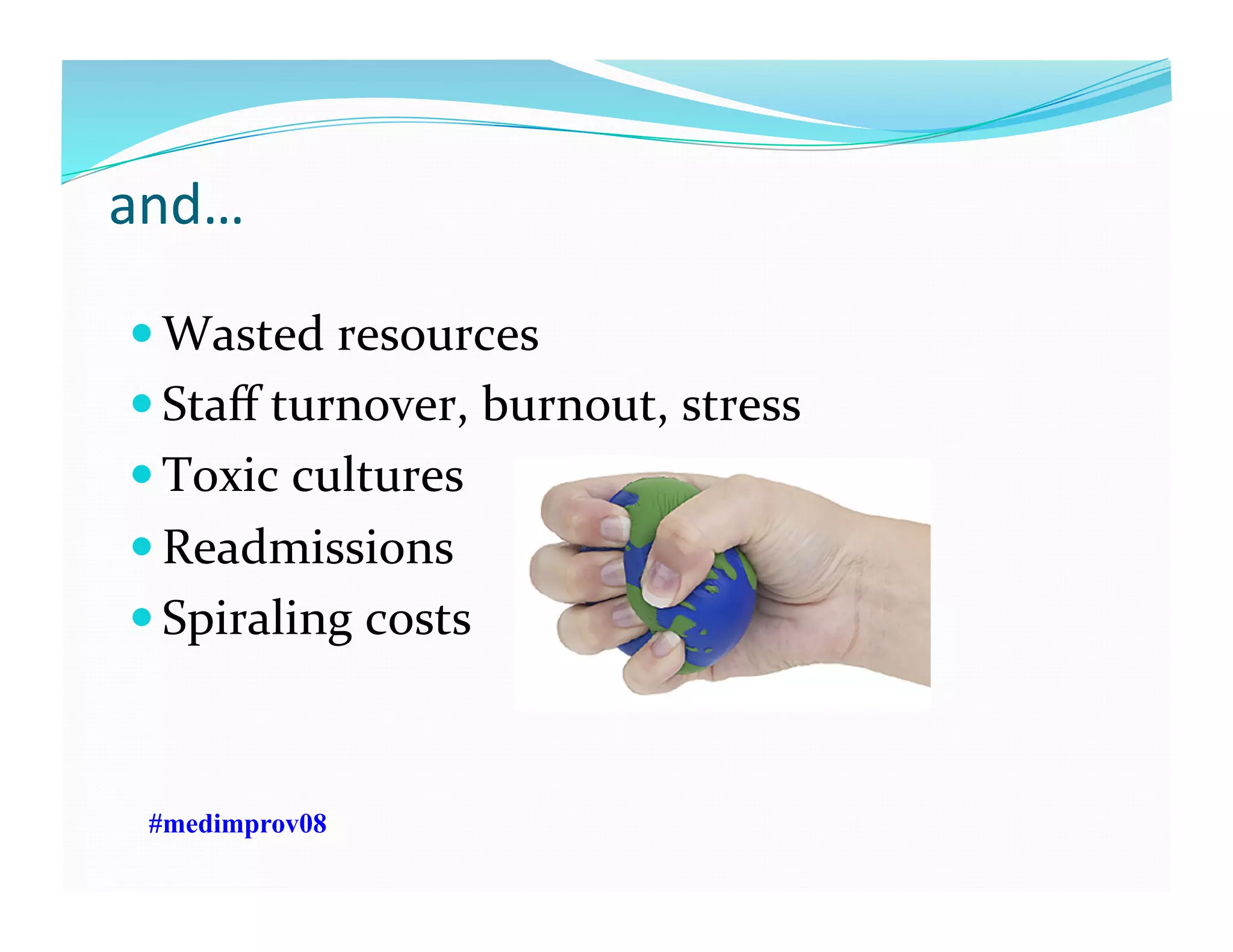 and…	
  
 Wasted	
  resources	
  
 Staﬀ	
  turnover,	
  burnout,	
  stress	
  
 Toxic	
  cultures	
  
 Readmissions	
  
 Spiraling	
  costs	
  
#medimprov08
 