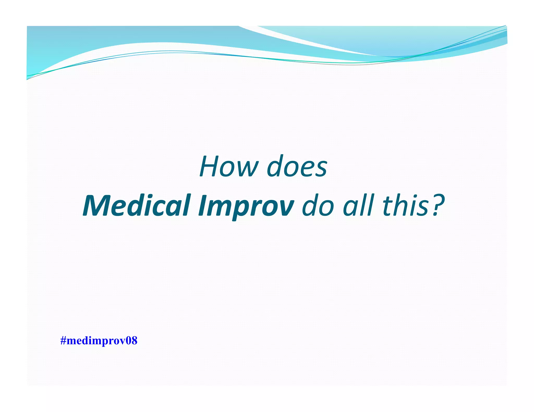 How	
  does	
  	
  
Medical	
  Improv	
  do	
  all	
  this?	
  
#medimprov08
 