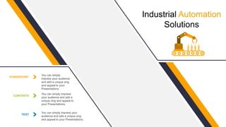 Industrial Automation
Solutions
POWERPOINT
You can simply
impress your audience
and add a unique zing
and appeal to your
Presentations
CONTENTS
You can simply impress
your audience and add a
unique zing and appeal to
your Presentations.
TEXT
You can simply impress your
audience and add a unique zing
and appeal to your Presentations.
 