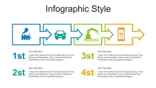 Infographic Style
1st
2st
3st
4st
I hope and I believe that this Template will your Time,
Money and Reputation. Get a modern PowerPoint
Presentation that is beautifully designed.
Your Text Here
I hope and I believe that this Template will your Time,
Money and Reputation. Get a modern PowerPoint
Presentation that is beautifully designed.
Your Text Here
I hope and I believe that this Template will your Time,
Money and Reputation. Get a modern PowerPoint
Presentation that is beautifully designed.
Your Text Here
I hope and I believe that this Template will your Time,
Money and Reputation. Get a modern PowerPoint
Presentation that is beautifully designed.
Your Text Here
 