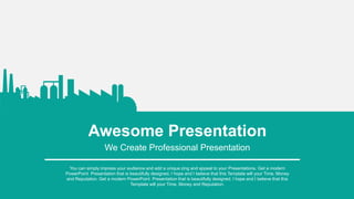 Awesome Presentation
We Create Professional Presentation
You can simply impress your audience and add a unique zing and appeal to your Presentations. Get a modern
PowerPoint Presentation that is beautifully designed. I hope and I believe that this Template will your Time, Money
and Reputation. Get a modern PowerPoint Presentation that is beautifully designed. I hope and I believe that this
Template will your Time, Money and Reputation.
 