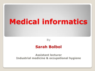 Medical informatics
By
Sarah Bolbol
Assistant lecturer
Industrial medicine & occupational hygiene
 