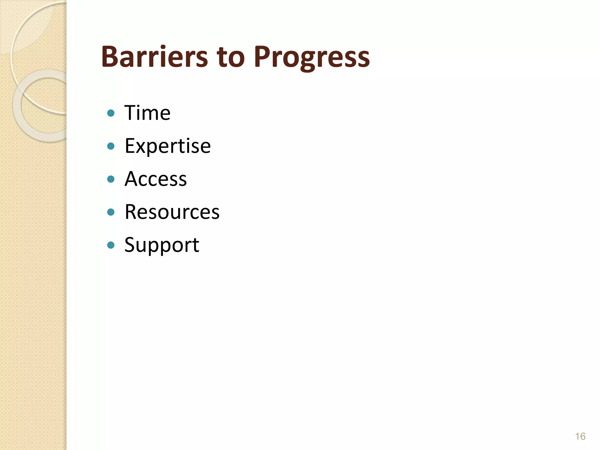 Barriers to Progress
 Time
 Expertise
 Access
 Resources
 Support
16
 