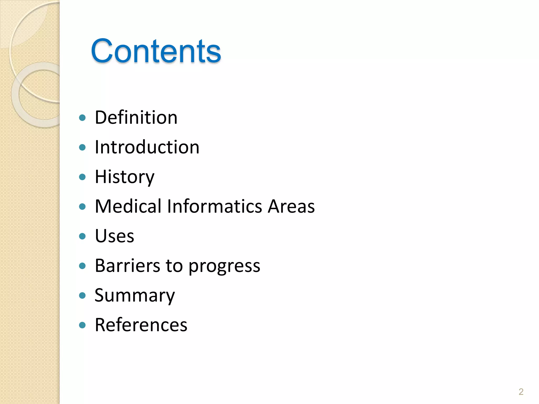 Contents
 Definition
 Introduction
 History
 Medical Informatics Areas
 Uses
 Barriers to progress
 Summary
 References
2
 