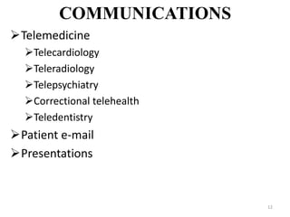 COMMUNICATIONS
Telemedicine
Telecardiology
Teleradiology
Telepsychiatry
Correctional telehealth
Teledentistry
Patient e-mail
Presentations
12
 