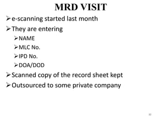 MRD VISIT
e-scanning started last month
They are entering
NAME
MLC No.
IPD No.
DOA/DOD
Scanned copy of the record sheet kept
Outsourced to some private company
32
 