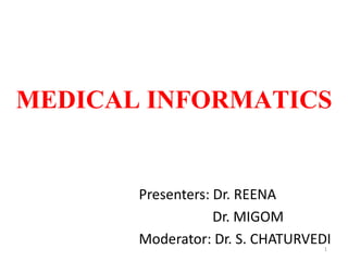 MEDICAL INFORMATICS
Presenters: Dr. REENA
Dr. MIGOM
Moderator: Dr. S. CHATURVEDI1
 