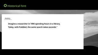 Imagine a researcher in 1995 spending hours in a library.
Today, with PubMed, the same search takes seconds."
History
Historical hint
 