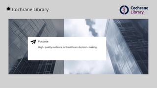 Purpose
High- quality evidence for healthcare decision- making
Cochrane Library
 