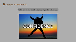 Facilitates evidence- based medicine and global collaboration
Impact on Research
 