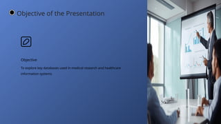 Objective
To explore key databases used in medical research and healthcare
information systems
Objective of the Presentation
 