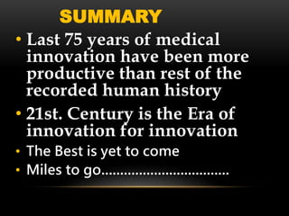 • Last 75 years of medical
innovation have been more
productive than rest of the
recorded human history
• 21st. Century is the Era of
innovation for innovation
• The Best is yet to come
• Miles to go..................................
SUMMARY
 