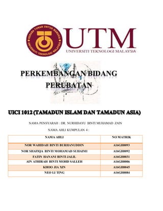 NAMA PENSYARAH : DR. NURHIDAYU BINTI MUHAMAD ZAIN
NAMA AHLI KUMPULAN 4 :
NAMA AHLI NO MATRIK
NONONNNNNNXXNXN
NOR WAHIDAH BINTI BURHANUDDIN A16GH0093
NOR SHAFIQA BINTI MOHAMAD SUHAIMI A16GH0092
FATIN HANANI BINTI JALIL A16GH0031
AIN ATHIRAH BINTI MOHD SALLEH A16GH0006
KHOO JIA XIN A16GH0045
NEO LI TING A16GH0084
 