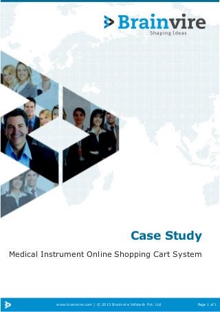 Case Study
Medical Instrument Online Shopping Cart System

www.brainvire.com | © 2013 Brainvire Infotech Pvt. Ltd

Page 1 of 1

 