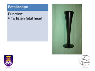 Fetal   scope Function: To listen fetal heart 