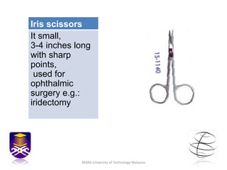 MARA University of Technology Malaysia Iris scissors It small,  3-4 inches long with sharp points, used for ophthalmic surgery e.g.: iridectomy 