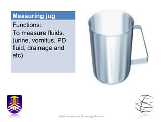 MARA University of Technology Malaysia Measuring jug Functions: To measure fluids. (urine, vomitus, PD fluid, drainage and...