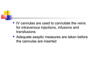  IV cannulas are used to cannulate the veins
for intravenous injections, infusions and
transfusions
 Adequate aseptic measures are taken before
the cannulas are inserted
 