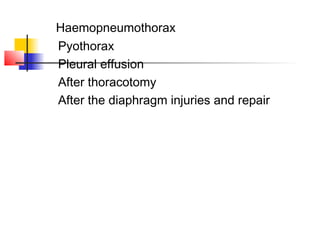 Haemopneumothorax
Pyothorax
Pleural effusion
After thoracotomy
After the diaphragm injuries and repair
 