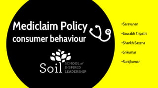 Mediclaim Policy
consumer behaviour
•Saravanan
•Saurabh Tripathi
•Shankh Saxena
•Srikumar
•Surajkumar
 