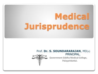 Medical
Jurisprudence
Prof. Dr. S. SOUNDARARAJAN, MD(s)
PRINCIPAL,
Government Siddha Medical College,
Palayamkottai.
 