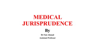 MEDICAL
JURISPRUDENCE
By
Dr Faiz Ahmad
Assistant Professor
 