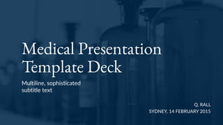 Medical Presentation
Template Deck
Multiline,  sophisticated  
subtitle  text
Q.  RALL  
SYDNEY,  14  FEBRUARY  2015
 