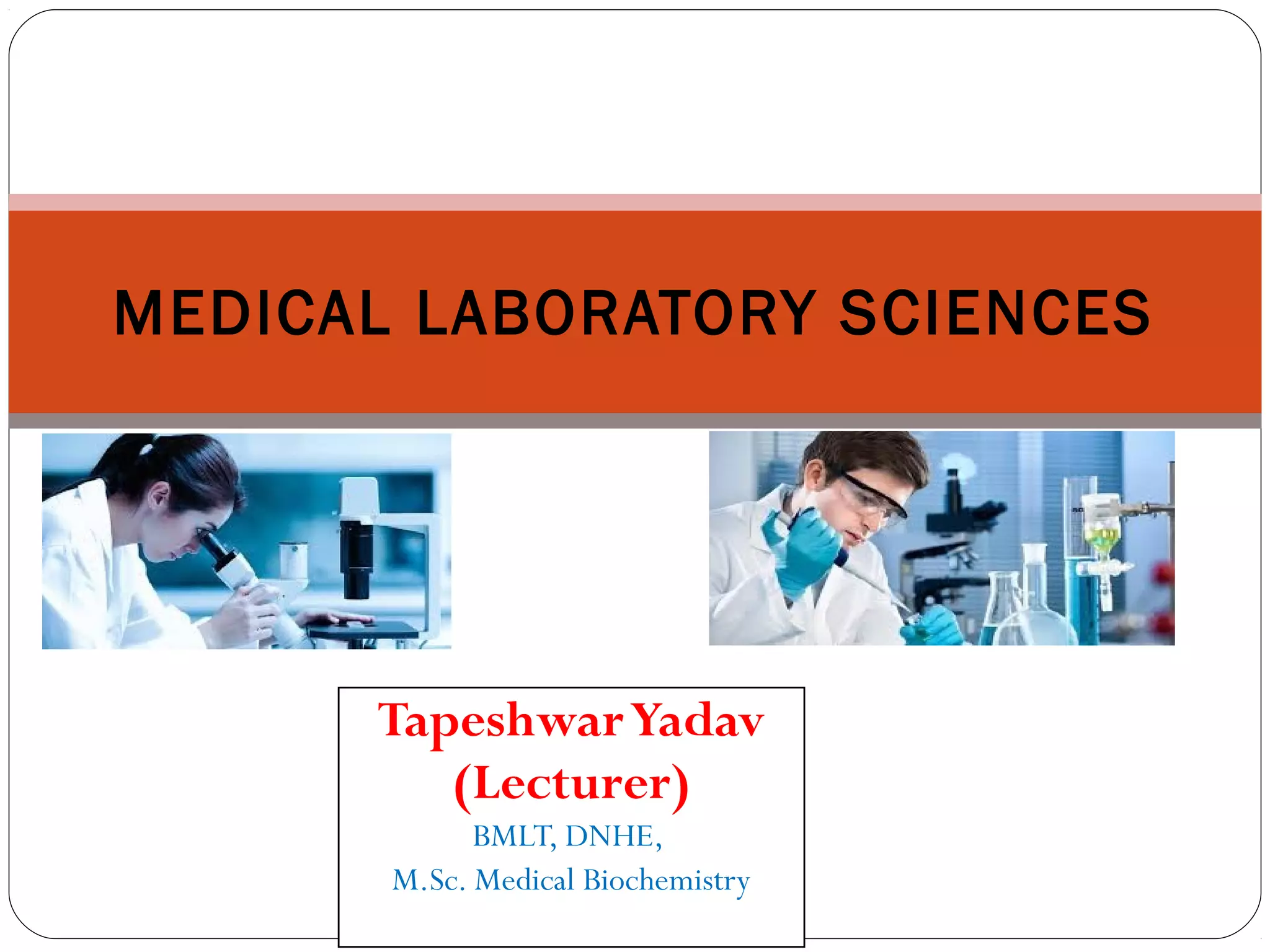 TapeshwarYadav
(Lecturer)
BMLT, DNHE,
M.Sc. Medical Biochemistry
MEDICAL LABORATORY SCIENCES
 
