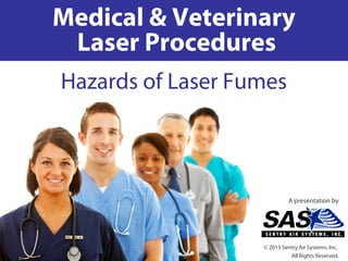 Medical & Veterinary
Laser Procedures
Hazards of Laser Fumes
A presentation by
© 2013 Sentry Air Systems, Inc.
All Rights Reserved.
 